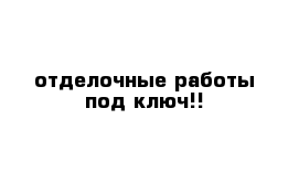 отделочные работы под ключ!!